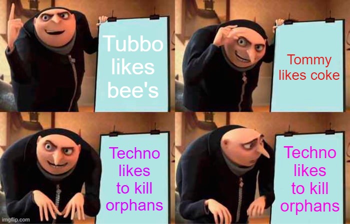 Gru's Plan | Tubbo likes bee's; Tommy likes coke; Techno likes to kill orphans; Techno likes to kill orphans | image tagged in memes,gru's plan | made w/ Imgflip meme maker