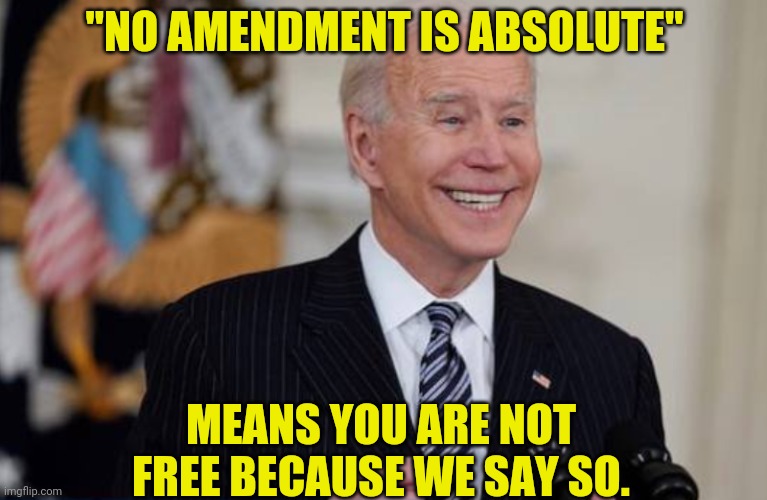 Time to Wake Up And Smell the Tyranny | "NO AMENDMENT IS ABSOLUTE"; MEANS YOU ARE NOT FREE BECAUSE WE SAY SO. | image tagged in joe biden,democrats,traitors,tyranny,the great awakening,drstrangmeme | made w/ Imgflip meme maker