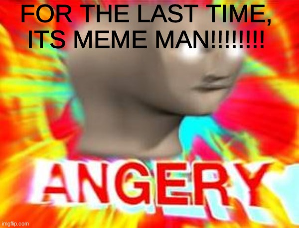 Surreal Angery | FOR THE LAST TIME, ITS MEME MAN!!!!!!!! | image tagged in surreal angery | made w/ Imgflip meme maker