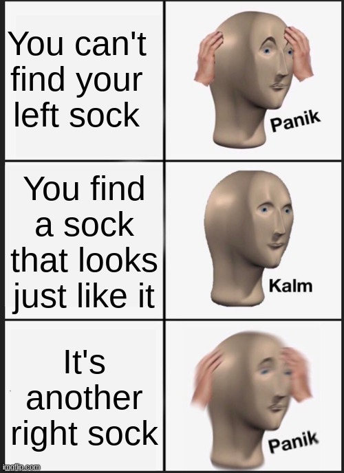 I hate when this happens | You can't find your left sock; You find a sock that looks just like it; It's another right sock | image tagged in memes,panik kalm panik | made w/ Imgflip meme maker
