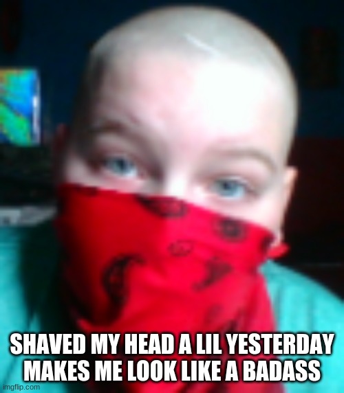 SHAVED MY HEAD A LIL YESTERDAY MAKES ME LOOK LIKE A BADASS | made w/ Imgflip meme maker