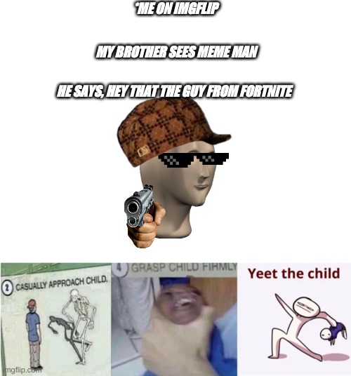*ME ON IMGFLIP; MY BROTHER SEES MEME MAN; HE SAYS, HEY THAT THE GUY FROM FORTNITE | image tagged in blank white template,casually approach child grasp child firmly yeet the child | made w/ Imgflip meme maker