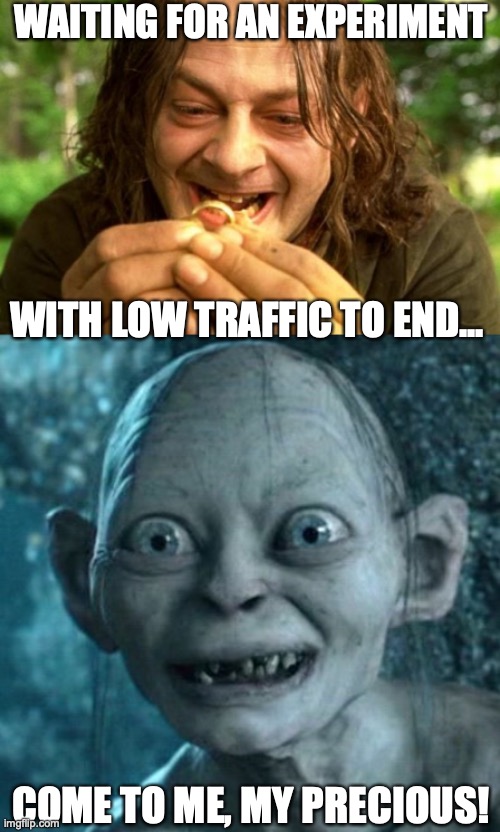 My precious | WAITING FOR AN EXPERIMENT; WITH LOW TRAFFIC TO END... COME TO ME, MY PRECIOUS! | image tagged in smeagol,memes,gollum,experimentation,ab test,ab testing | made w/ Imgflip meme maker