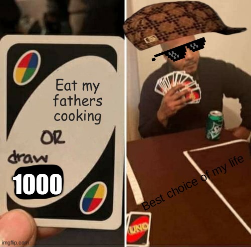 No cap me every night | Eat my fathers cooking; 1000; Best choice of my life | image tagged in memes,uno draw 25 cards | made w/ Imgflip meme maker