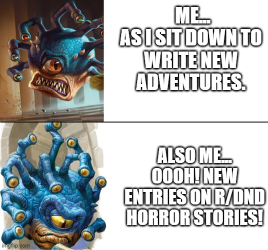 D&D Drake | ME...

AS I SIT DOWN TO WRITE NEW ADVENTURES. ALSO ME... 
OOOH! NEW ENTRIES ON R/DND HORROR STORIES! | image tagged in d d drake | made w/ Imgflip meme maker