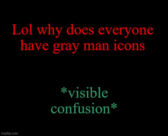 short black template | Lol why does everyone have gray man icons; *visible confusion* | image tagged in short black template | made w/ Imgflip meme maker