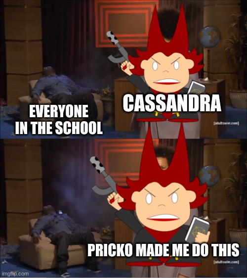 pricko made me do this | CASSANDRA; EVERYONE IN THE SCHOOL; PRICKO MADE ME DO THIS | image tagged in picos school,funny meme | made w/ Imgflip meme maker