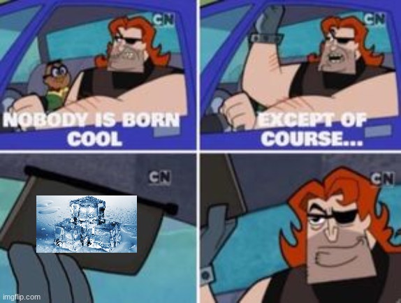 no one is born cool except | image tagged in no one is born cool except | made w/ Imgflip meme maker