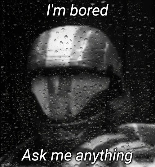 Halo 3 ODST The Rookie Less Rain | I'm bored; Ask me anything | image tagged in halo 3 odst the rookie less rain | made w/ Imgflip meme maker