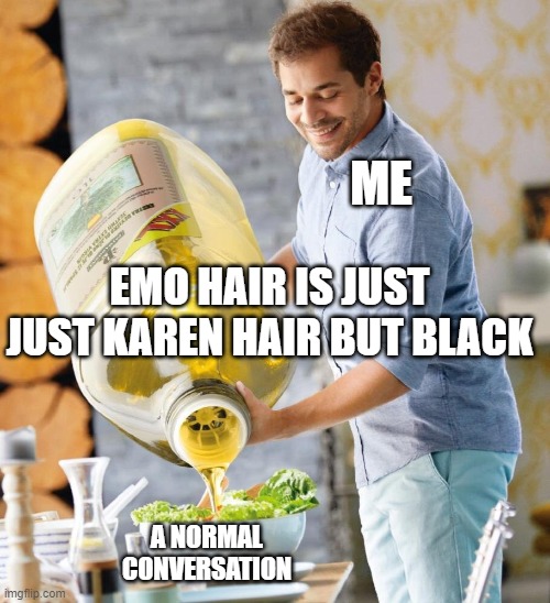 a normal conversation | ME; EMO HAIR IS JUST JUST KAREN HAIR BUT BLACK; A NORMAL CONVERSATION | image tagged in a normal conversation | made w/ Imgflip meme maker