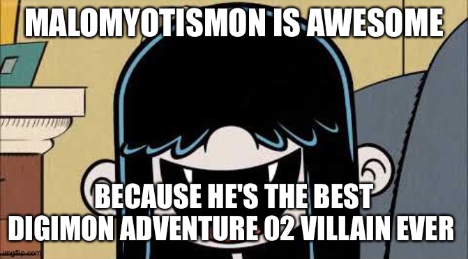 Lucy loud's fangs | MALOMYOTISMON IS AWESOME; BECAUSE HE'S THE BEST DIGIMON ADVENTURE 02 VILLAIN EVER | image tagged in lucy loud's fangs | made w/ Imgflip meme maker
