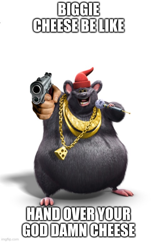 Biggie cheese | BIGGIE CHEESE BE LIKE; HAND OVER YOUR GOD DAMN CHEESE | image tagged in biggie cheese | made w/ Imgflip meme maker