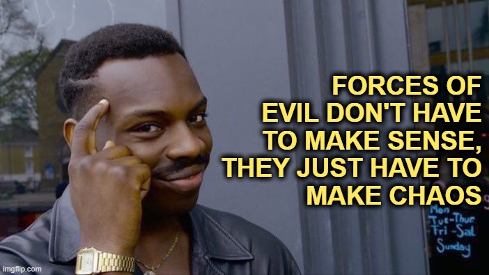 Roll Safe Think About It Meme | FORCES OF EVIL DON'T HAVE TO MAKE SENSE,
 THEY JUST HAVE TO
MAKE CHAOS | image tagged in memes,roll safe think about it | made w/ Imgflip meme maker