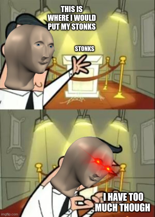 stonks go brrrrrrrrrrrrr | THIS IS WHERE I WOULD PUT MY STONKS; STONKS; I HAVE TOO MUCH THOUGH | image tagged in memes,this is where i'd put my trophy if i had one | made w/ Imgflip meme maker