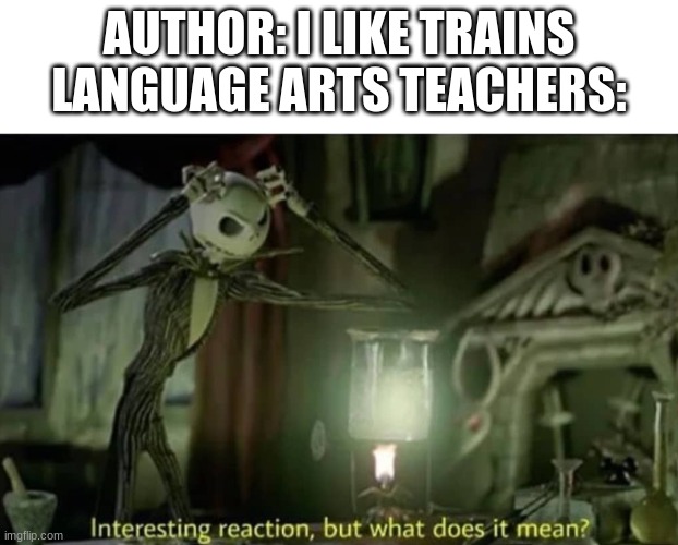 Interesting reaction but what does it mean | AUTHOR: I LIKE TRAINS
LANGUAGE ARTS TEACHERS: | image tagged in interesting reaction but what does it mean,school | made w/ Imgflip meme maker