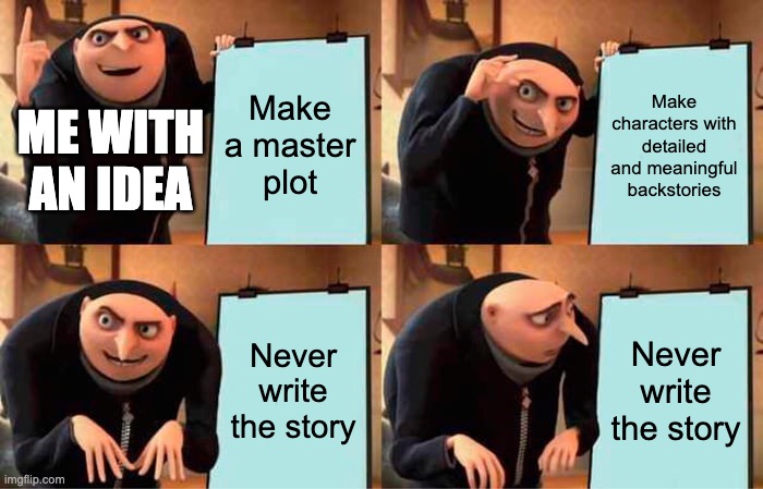 me as an author | Make a master plot; Make characters with detailed and meaningful backstories; ME WITH AN IDEA; Never write the story; Never write the story | image tagged in memes,gru's plan,writers,writing,ideas,funny memes | made w/ Imgflip meme maker
