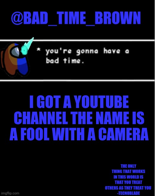 Ill put a link in the comments. Stay tuned for videos (Subscribe if you want) | I GOT A YOUTUBE CHANNEL THE NAME IS A FOOL WITH A CAMERA | image tagged in bad time brown announcement | made w/ Imgflip meme maker