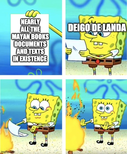 Spongebob Burning Paper | NEARLY ALL THE MAYAN BOOKS DOCUMENTS AND TEXTS IN EXISTENCE; DEIGO DE LANDA | image tagged in spongebob burning paper,historical meme,mexican history,book burning | made w/ Imgflip meme maker