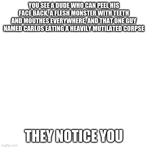 U dont have to be lonely | YOU SEE A DUDE WHO CAN PEEL HIS FACE BACK, A FLESH MONSTER WITH TEETH AND MOUTHES EVERYWHERE, AND THAT ONE GUY NAMED CARLOS EATING A HEAVILY MUTILATED CORPSE; THEY NOTICE YOU | image tagged in at farmers only dot com | made w/ Imgflip meme maker