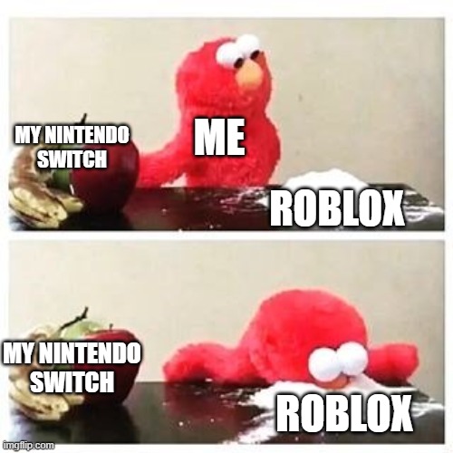 elmo cocaine | ME; MY NINTENDO SWITCH; ROBLOX; MY NINTENDO SWITCH; ROBLOX | image tagged in elmo cocaine | made w/ Imgflip meme maker