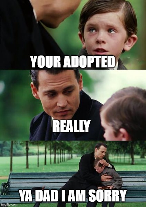 Finding Neverland |  YOUR ADOPTED; REALLY; YA DAD I AM SORRY | image tagged in memes,finding neverland | made w/ Imgflip meme maker