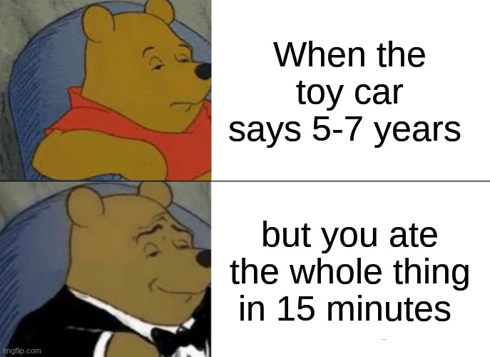 Tuxedo Winnie The Pooh Meme | When the toy car says 5-7 years; but you ate the whole thing in 15 minutes | image tagged in memes,tuxedo winnie the pooh | made w/ Imgflip meme maker