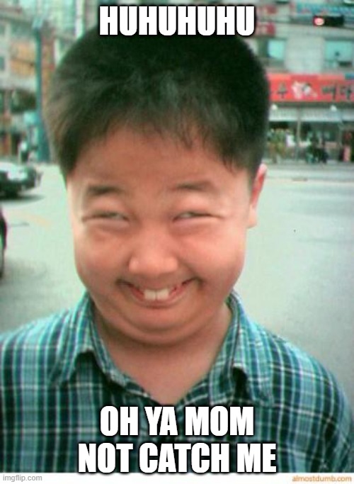 funny asian face | HUHUHUHU; OH YA MOM NOT CATCH ME | image tagged in funny asian face | made w/ Imgflip meme maker