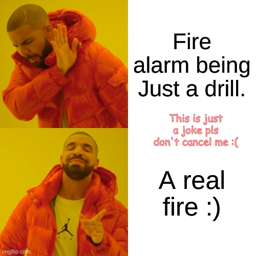 Drake Hotline Bling | Fire alarm being Just a drill. This is just a joke pls don't cancel me :(; A real fire :) | image tagged in memes,drake hotline bling | made w/ Imgflip meme maker