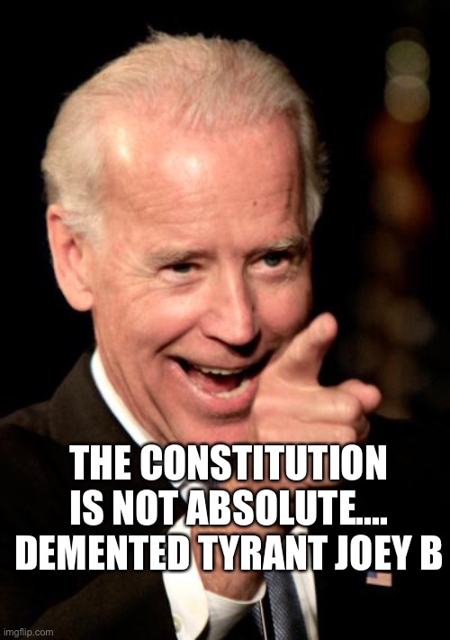 Tyranny Joey B | THE CONSTITUTION IS NOT ABSOLUTE....
DEMENTED TYRANT JOEY B | image tagged in memes,smilin biden,Anarcho_Capitalism | made w/ Imgflip meme maker