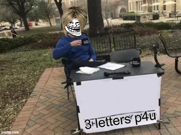 Change My Mind | 3 letters p4u | image tagged in memes,change my mind | made w/ Imgflip meme maker