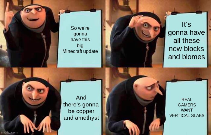 Gru's Plan Meme | So we're gonna have this big Minecraft update; It's gonna have all these new blocks and biomes; And there's gonna be copper and amethyst; REAL GAMERS WANT VERTICAL SLABS | image tagged in memes,gru's plan | made w/ Imgflip meme maker