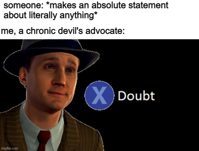 honestly me | someone: *makes an absolute statement 

about literally anything*; me, a chronic devil's advocate: | image tagged in l a noire press x to doubt,funny memes | made w/ Imgflip meme maker