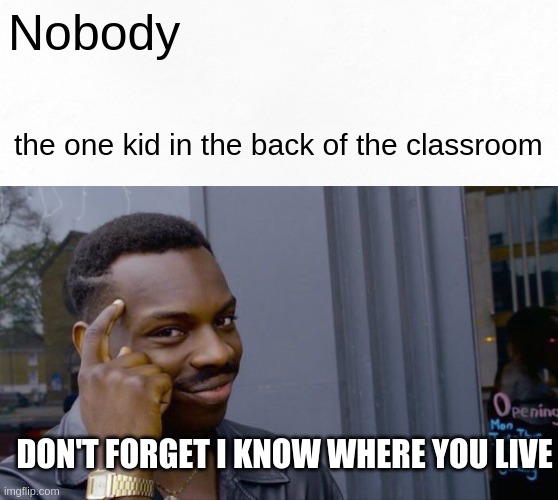 the quiet kid be like | Nobody; the one kid in the back of the classroom; DON'T FORGET I KNOW WHERE YOU LIVE | image tagged in memes,roll safe think about it | made w/ Imgflip meme maker