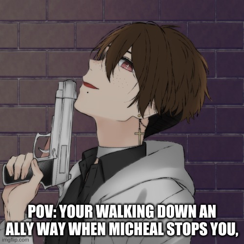 Role play wit one of meh hotties | POV: YOUR WALKING DOWN AN ALLY WAY WHEN MICHEAL STOPS YOU, | made w/ Imgflip meme maker