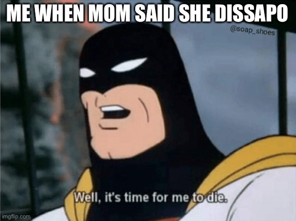 Hahah funny | ME WHEN MOM SAID SHE DISAPPOINTED | image tagged in space ghost well it's time for me to die,dank memes,funny,haha | made w/ Imgflip meme maker