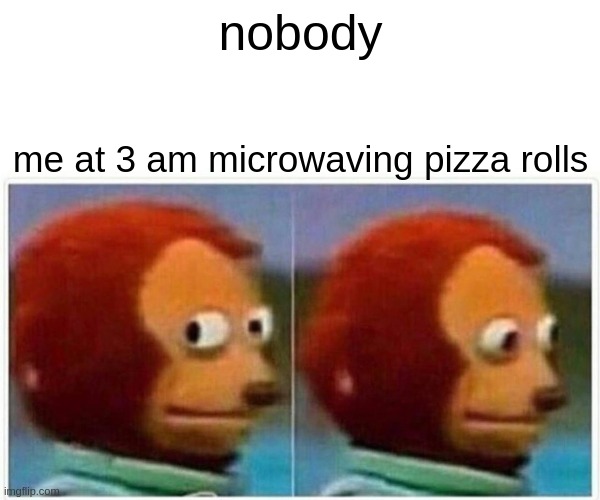 P I Z Z A R O L L S | nobody; me at 3 am microwaving pizza rolls | image tagged in memes,monkey puppet | made w/ Imgflip meme maker