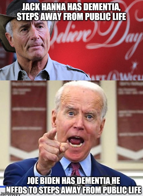 dementia joe | JACK HANNA HAS DEMENTIA, STEPS AWAY FROM PUBLIC LIFE; JOE BIDEN HAS DEMENTIA HE NEEDS TO STEPS AWAY FROM PUBLIC LIFE | image tagged in joe biden no malarkey | made w/ Imgflip meme maker