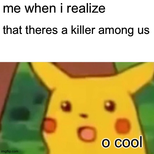 and it was a year ago | me when i realize; that theres a killer among us; o cool | image tagged in memes,surprised pikachu,terrible,bad memes | made w/ Imgflip meme maker