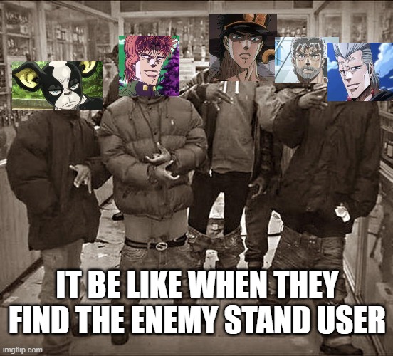 All My Homies Hate | IT BE LIKE WHEN THEY FIND THE ENEMY STAND USER | image tagged in all my homies hate | made w/ Imgflip meme maker