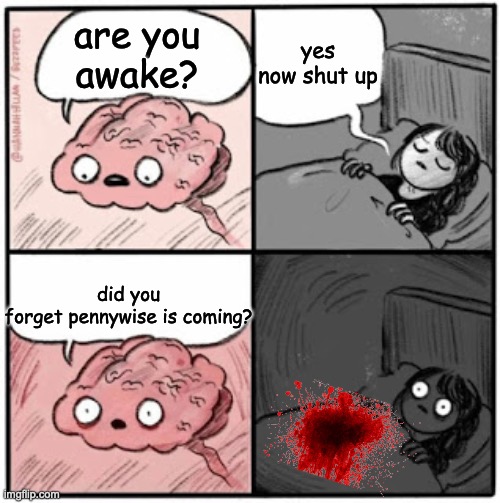 it is coming | yes now shut up; are you
awake? did you forget pennywise is coming? | image tagged in brain before sleep | made w/ Imgflip meme maker
