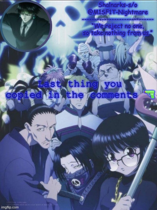 M1SF1T's Phantom Troupe temp | Last thing you copied in the comments 🔫 | image tagged in m1sf1t's phantom troupe temp | made w/ Imgflip meme maker