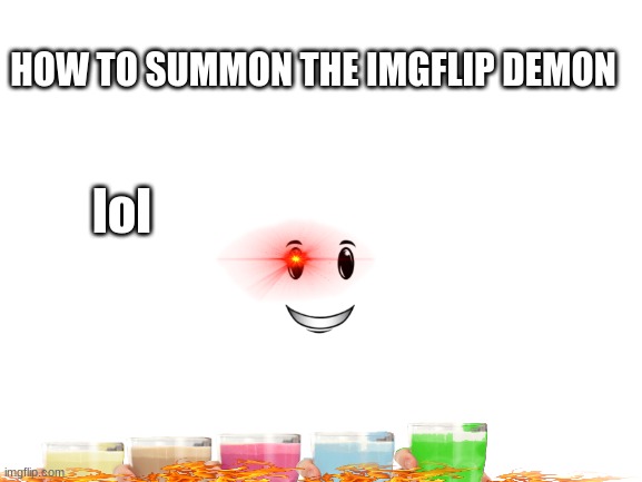 lolll | HOW TO SUMMON THE IMGFLIP DEMON; lol | image tagged in blank white template | made w/ Imgflip meme maker