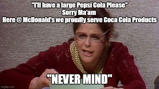 Let's see if anyone remembers Emily Litella (Or is old enough) | "I'll have a large Pepsi Cola Please"
Sorry Ma'am 
Here @ McDonald's we proudly serve Coca Cola Products; "NEVER MIND" | image tagged in memes | made w/ Imgflip meme maker