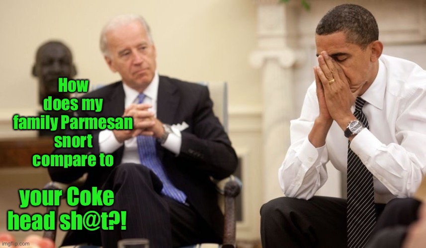 Biden Obama | How does my family Parmesan snort compare to your Coke head sh@t?! | image tagged in biden obama | made w/ Imgflip meme maker