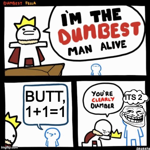 1+1=1 | BUTT, 1+1=1; ITS 2 | image tagged in i'm the dumbest man alive | made w/ Imgflip meme maker