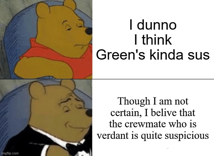 Tuxedo Winnie The Pooh | I dunno I think Green's kinda sus; Though I am not certain, I belive that the crewmate who is verdant is quite suspicious | image tagged in memes,tuxedo winnie the pooh | made w/ Imgflip meme maker