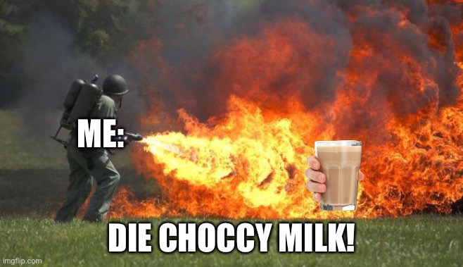 DIE CHOCCY! | ME:; DIE CHOCCY MILK! | image tagged in flamethrower | made w/ Imgflip meme maker
