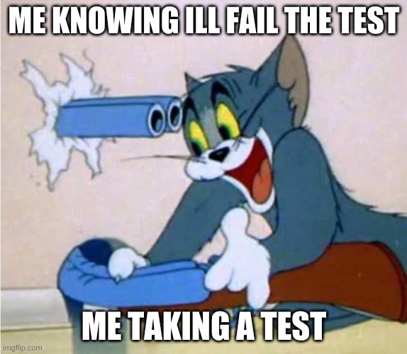 tom cat shot itself | ME KNOWING ILL FAIL THE TEST; ME TAKING A TEST | image tagged in tom cat shot itself | made w/ Imgflip meme maker