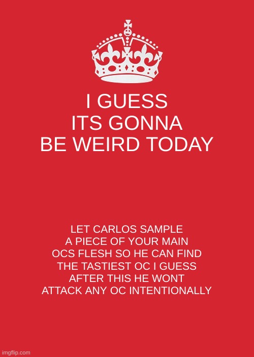 *sniff* | I GUESS ITS GONNA BE WEIRD TODAY; LET CARLOS SAMPLE A PIECE OF YOUR MAIN OCS FLESH SO HE CAN FIND THE TASTIEST OC I GUESS
AFTER THIS HE WONT ATTACK ANY OC INTENTIONALLY | image tagged in memes,pog | made w/ Imgflip meme maker