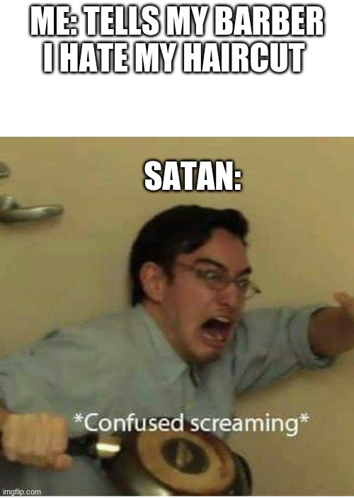 Satan: But why uyuo do that, your a madlad.... | ME: TELLS MY BARBER I HATE MY HAIRCUT; SATAN: | image tagged in confused screaming,xd,barbers,nooo haha go brrr | made w/ Imgflip meme maker